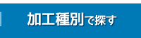 加工種別で探す 加工種別で探す