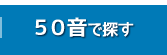 50音で探す 50音で探す